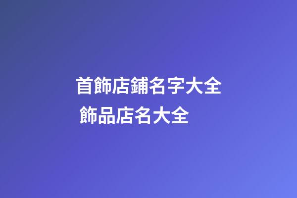 首飾店鋪名字大全 飾品店名大全-第1張-店鋪起名-玄機派